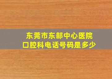 东莞市东部中心医院口腔科电话号码是多少