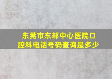 东莞市东部中心医院口腔科电话号码查询是多少