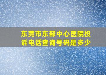 东莞市东部中心医院投诉电话查询号码是多少