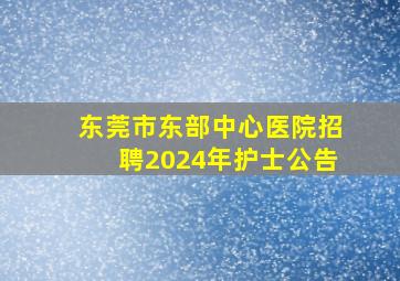 东莞市东部中心医院招聘2024年护士公告