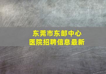 东莞市东部中心医院招聘信息最新