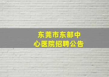 东莞市东部中心医院招聘公告