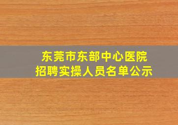 东莞市东部中心医院招聘实操人员名单公示