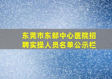 东莞市东部中心医院招聘实操人员名单公示栏