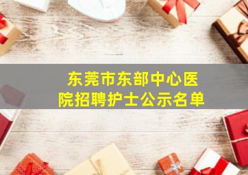 东莞市东部中心医院招聘护士公示名单