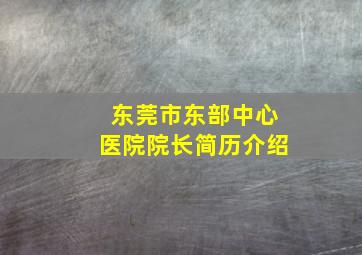 东莞市东部中心医院院长简历介绍