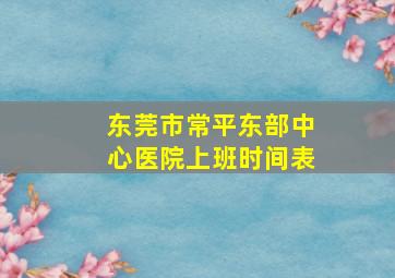 东莞市常平东部中心医院上班时间表