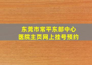 东莞市常平东部中心医院主页网上挂号预约