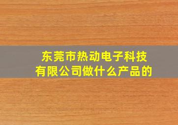 东莞市热动电子科技有限公司做什么产品的