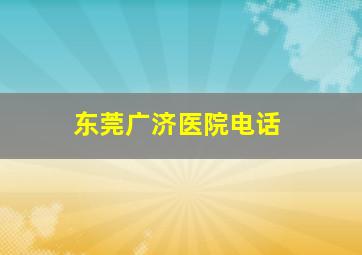 东莞广济医院电话