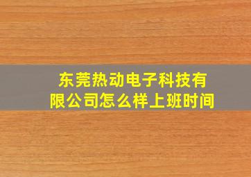 东莞热动电子科技有限公司怎么样上班时间