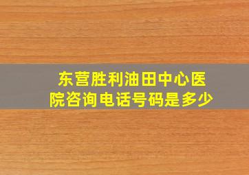 东营胜利油田中心医院咨询电话号码是多少