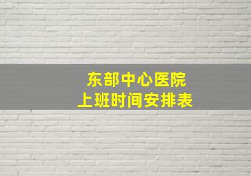 东部中心医院上班时间安排表