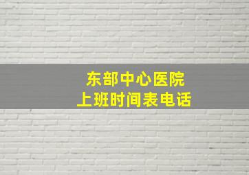 东部中心医院上班时间表电话