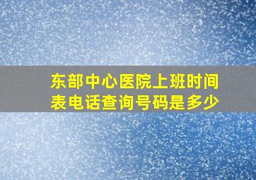 东部中心医院上班时间表电话查询号码是多少