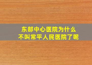 东部中心医院为什么不叫常平人民医院了呢