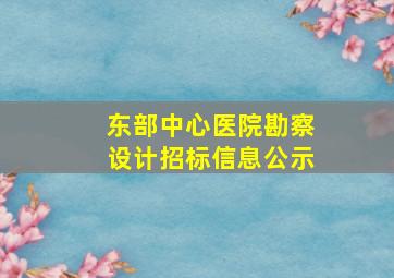 东部中心医院勘察设计招标信息公示