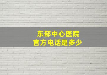 东部中心医院官方电话是多少