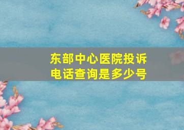 东部中心医院投诉电话查询是多少号