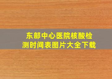 东部中心医院核酸检测时间表图片大全下载