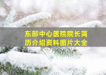 东部中心医院院长简历介绍资料图片大全