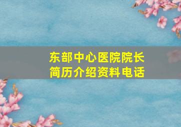 东部中心医院院长简历介绍资料电话