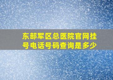 东部军区总医院官网挂号电话号码查询是多少