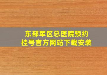 东部军区总医院预约挂号官方网站下载安装