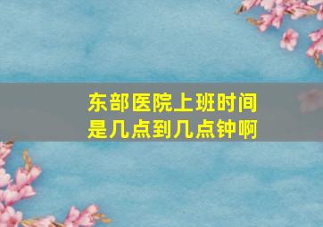 东部医院上班时间是几点到几点钟啊