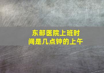 东部医院上班时间是几点钟的上午