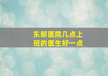 东部医院几点上班的医生好一点