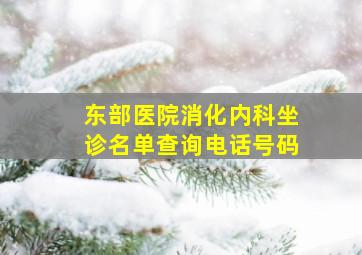 东部医院消化内科坐诊名单查询电话号码