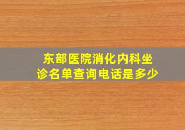 东部医院消化内科坐诊名单查询电话是多少