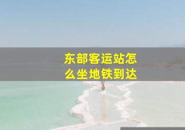 东部客运站怎么坐地铁到达