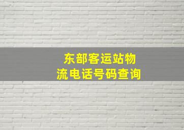 东部客运站物流电话号码查询