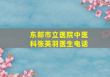 东部市立医院中医科张英羽医生电话