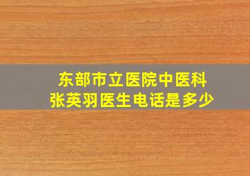 东部市立医院中医科张英羽医生电话是多少