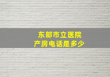 东部市立医院产房电话是多少