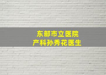 东部市立医院产科孙秀花医生