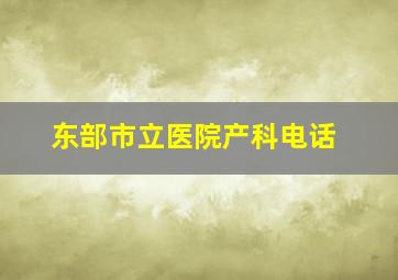 东部市立医院产科电话