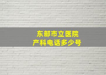 东部市立医院产科电话多少号