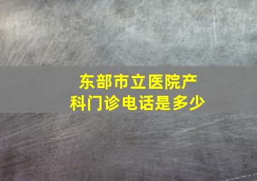 东部市立医院产科门诊电话是多少