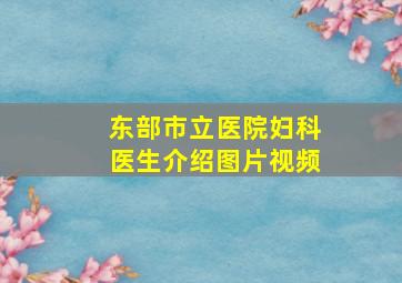 东部市立医院妇科医生介绍图片视频