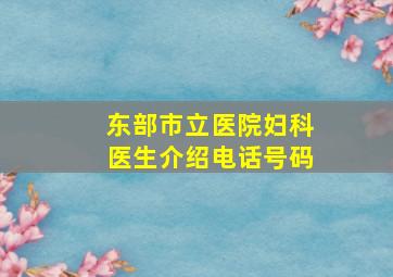 东部市立医院妇科医生介绍电话号码