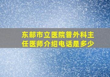 东部市立医院普外科主任医师介绍电话是多少