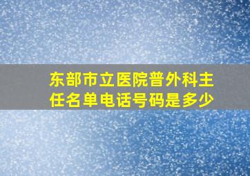 东部市立医院普外科主任名单电话号码是多少