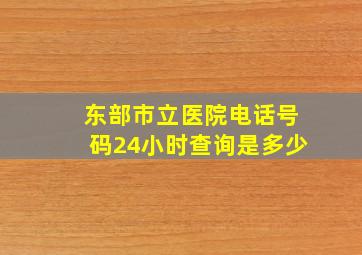 东部市立医院电话号码24小时查询是多少