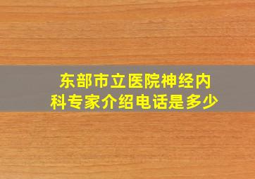 东部市立医院神经内科专家介绍电话是多少