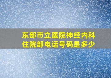 东部市立医院神经内科住院部电话号码是多少