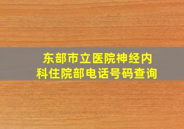 东部市立医院神经内科住院部电话号码查询